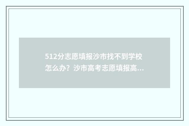 512分志愿填报沙市找不到学校怎么办?沙市高考志愿填报高分段指南 2021年512分可以上什么大学