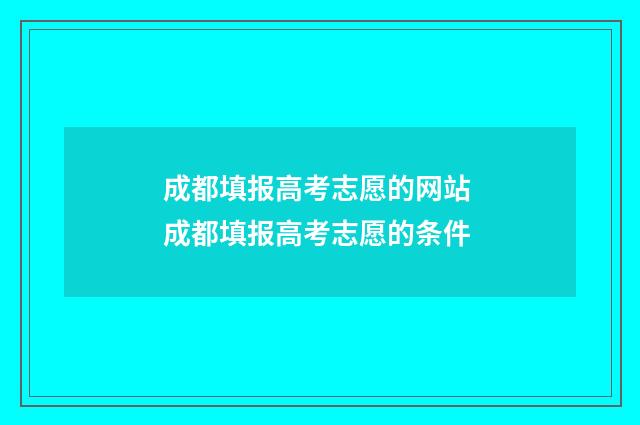 成都填报高考志愿的网站 成都填报高考志愿的条件