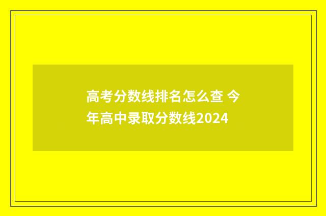 高考分数线排名怎么查 今年高中录取分数线2024