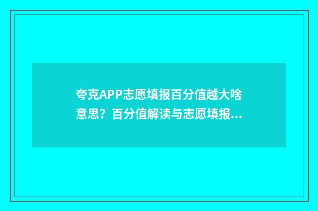 夸克APP志愿填报百分值越大啥意思?百分值解读与志愿填报指南 填报志愿夸克怎么样
