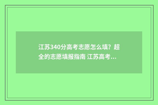 江苏340分高考志愿怎么填？超全的志愿填报指南 江苏高考430分2021