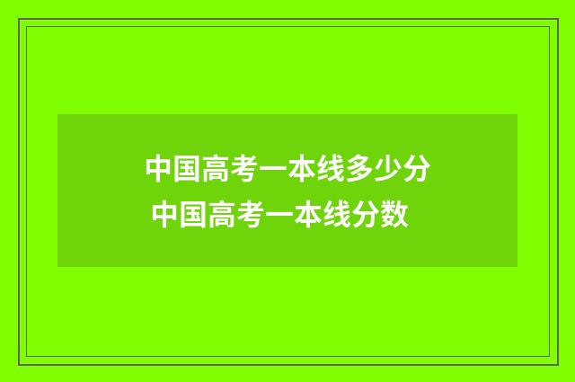 中国高考一本线多少分 中国高考一本线分数