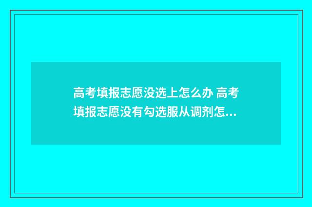 高考填报志愿没选上怎么办 高考填报志愿没有勾选服从调剂怎么办