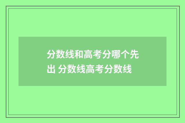 分数线和高考分哪个先出 分数线高考分数线