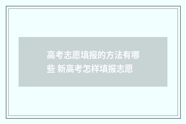 高考志愿填报的方法有哪些 新高考怎样填报志愿