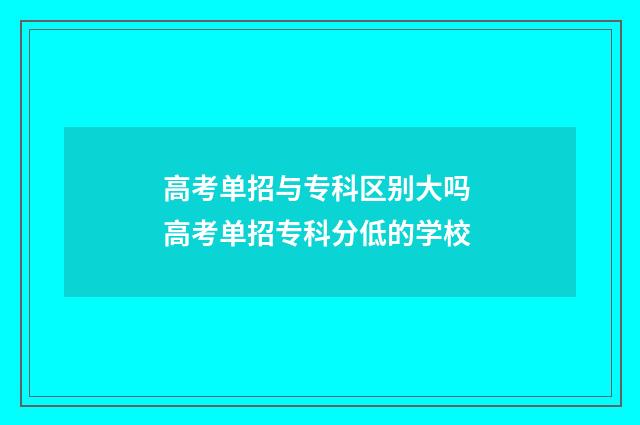 高考单招与专科区别大吗 高考单招专科分低的学校