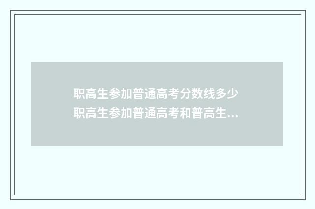 职高生参加普通高考分数线多少 职高生参加普通高考和普高生有区别吗