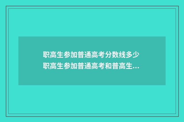 职高生参加普通高考分数线多少 职高生参加普通高考和普高生有区别吗