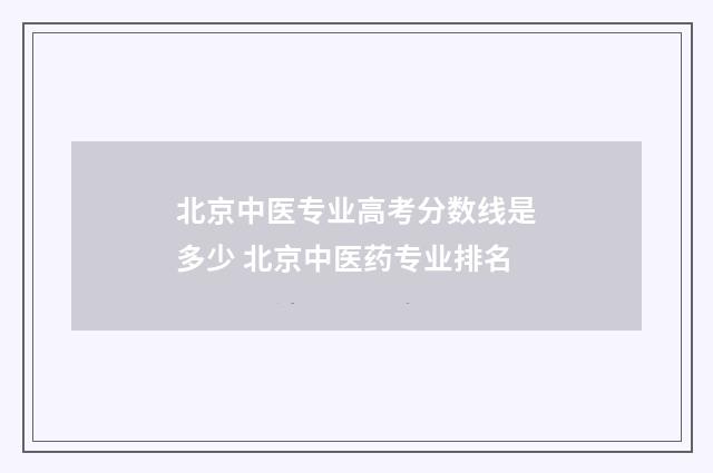 北京中医专业高考分数线是多少 北京中医药专业排名