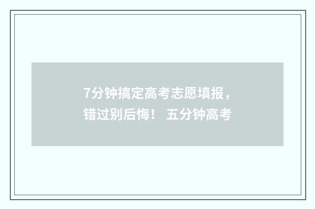 7分钟搞定高考志愿填报,错过别后悔! 五分钟高考