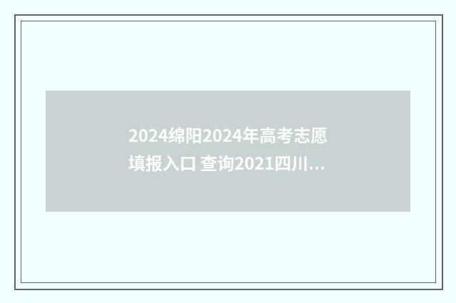 2024绵阳2024年高考志愿填报入口 查询2021四川绵阳高考时间表