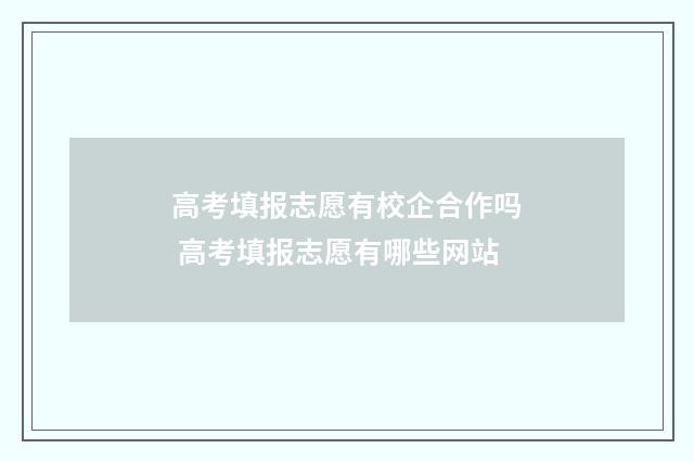 高考填报志愿有校企合作吗 高考填报志愿有哪些网站