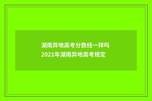 湖南异地高考分数线一样吗 2021年湖南异地高考规定