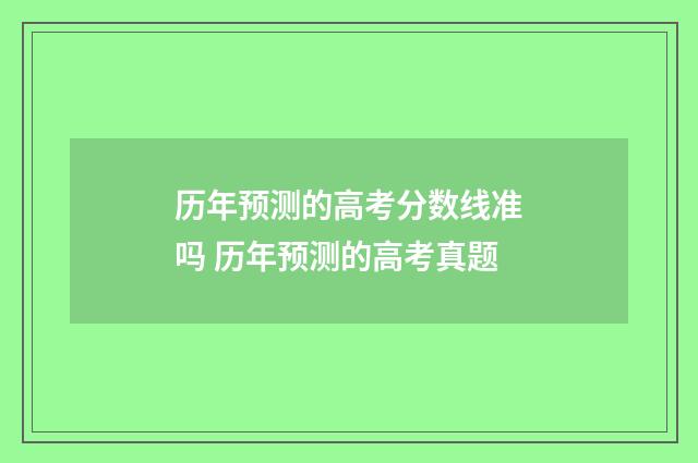历年预测的高考分数线准吗 历年预测的高考真题