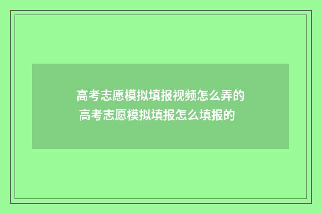 高考志愿模拟填报视频怎么弄的 高考志愿模拟填报怎么填报的