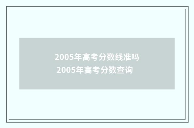 2005年高考分数线准吗 2005年高考分数查询