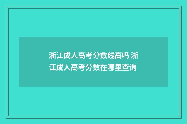 浙江成人高考分数线高吗 浙江成人高考分数在哪里查询
