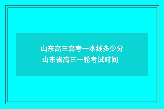 山东高三高考一本线多少分 山东省高三一轮考试时间