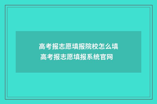 高考报志愿填报院校怎么填 高考报志愿填报系统官网