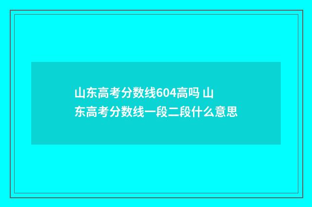 山东高考分数线604高吗 山东高考分数线一段二段什么意思