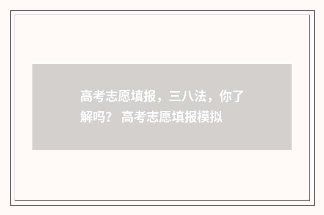 高考志愿填报,三八法,你了解吗? 高考志愿填报模拟
