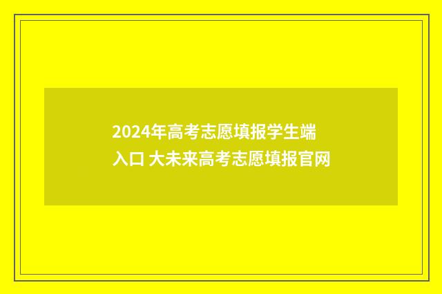 2024年高考志愿填报学生端入口 大未来高考志愿填报官网