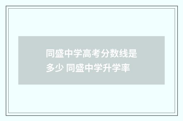 同盛中学高考分数线是多少 同盛中学升学率