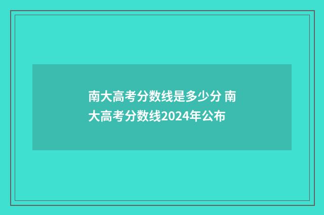 南大高考分数线是多少分 南大高考分数线2024年公布