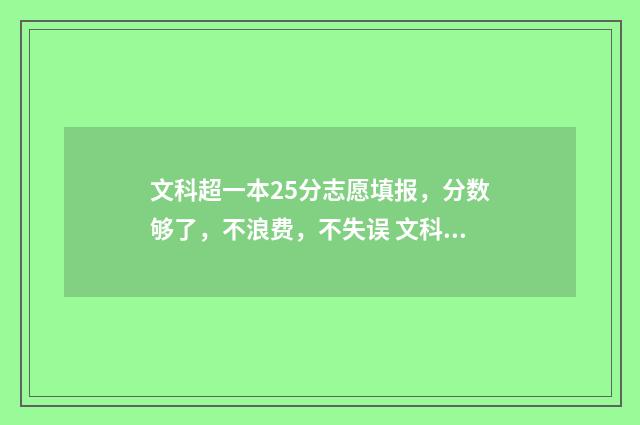文科超一本25分志愿填报,分数够了,不浪费,不失误 文科超一本20分填什么学校