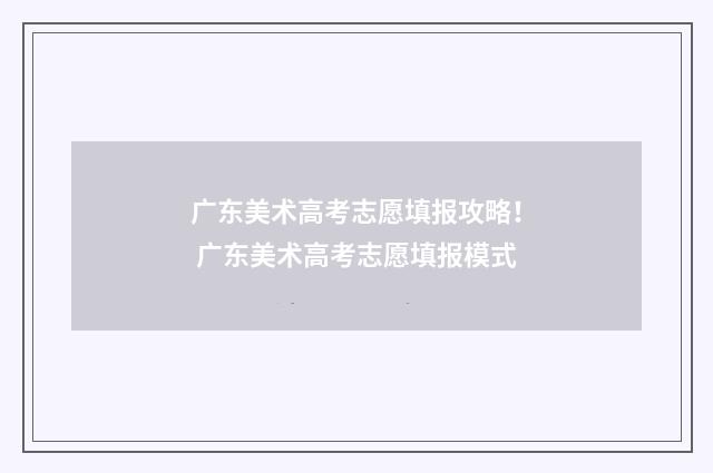 广东美术高考志愿填报攻略！ 广东美术高考志愿填报模式