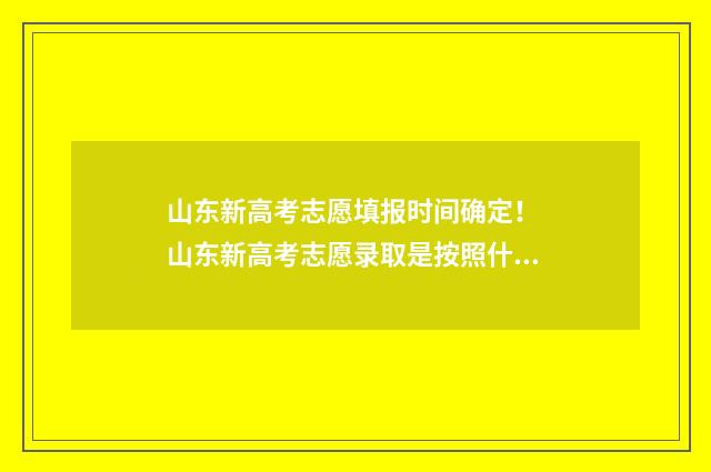 山东新高考志愿填报时间确定！ 山东新高考志愿录取是按照什么顺序