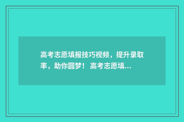 高考志愿填报技巧视频，提升录取率，助你圆梦！ 高考志愿填报技巧及操作方法