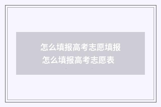 怎么填报高考志愿填报 怎么填报高考志愿表