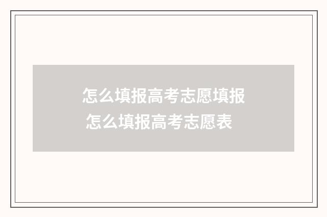 怎么填报高考志愿填报 怎么填报高考志愿表
