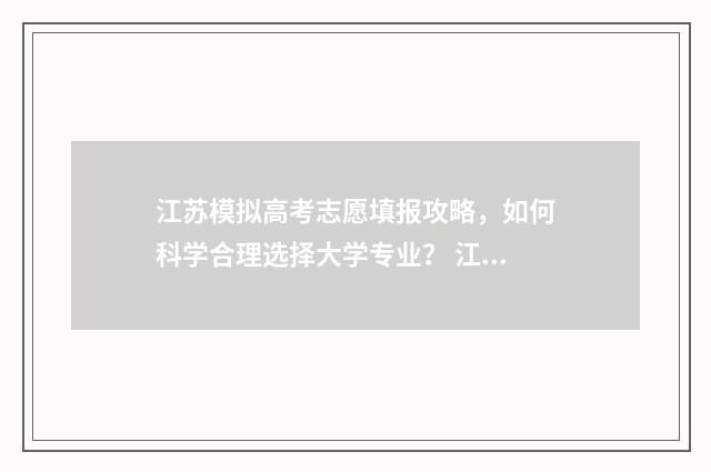 江苏模拟高考志愿填报攻略,如何科学合理选择大学专业? 江苏模拟高考志愿入口