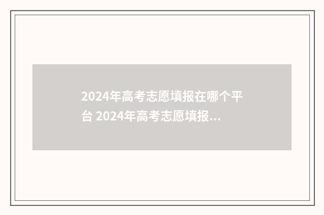 2024年高考志愿填报在哪个平台 2024年高考志愿填报指南电子版