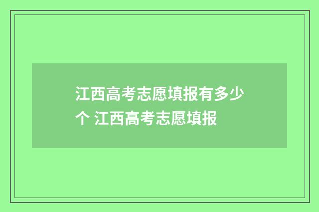 江西高考志愿填报有多少个 江西高考志愿填报