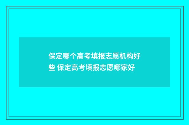 保定哪个高考填报志愿机构好些 保定高考填报志愿哪家好