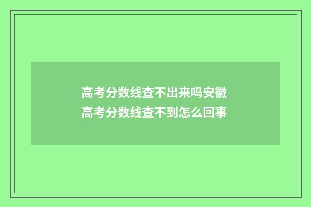 高考分数线查不出来吗安徽 高考分数线查不到怎么回事