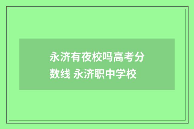 永济有夜校吗高考分数线 永济职中学校
