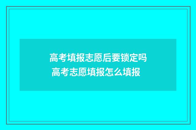高考填报志愿后要锁定吗 高考志愿填报怎么填报