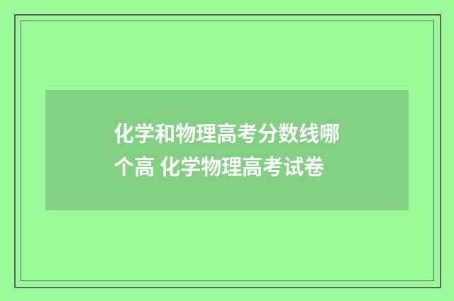 化学和物理高考分数线哪个高 化学物理高考试卷