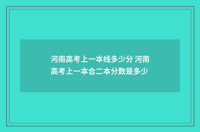 河南高考上一本线多少分 河南高考上一本合二本分数是多少