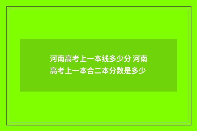 河南高考上一本线多少分 河南高考上一本合二本分数是多少