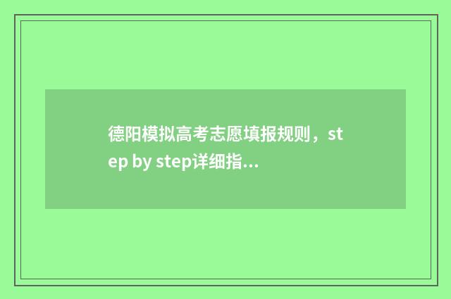 德阳模拟高考志愿填报规则,step by step详细指南 德阳市高考模拟考试