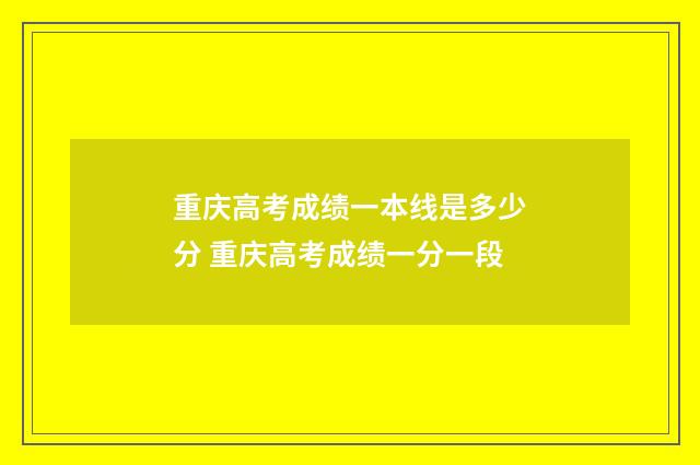 重庆高考成绩一本线是多少分 重庆高考成绩一分一段