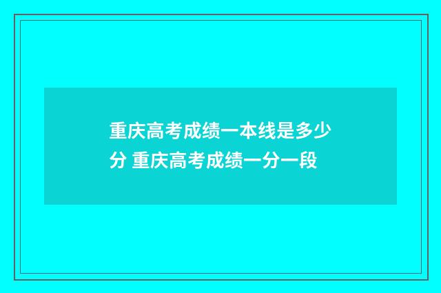重庆高考成绩一本线是多少分 重庆高考成绩一分一段