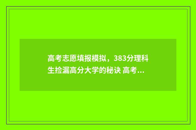 高考志愿填报模拟，383分理科生捡漏高分大学的秘诀 高考志愿填报模拟填报系统