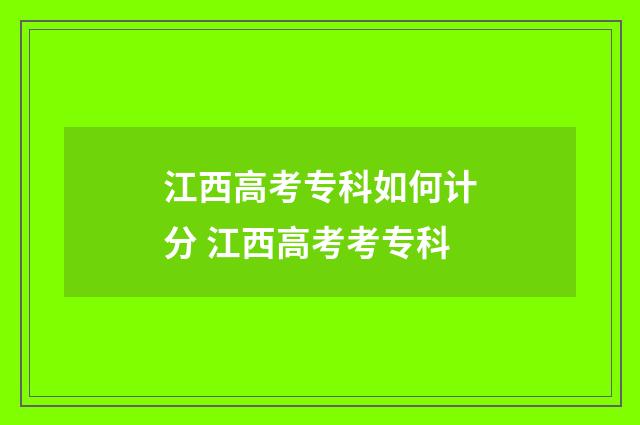 江西高考专科如何计分 江西高考考专科
