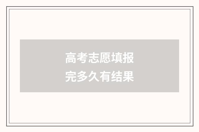 高考志愿填报完多久有结果